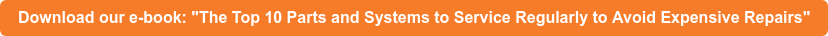 Download our e-book: "The Top 10 Parts and Systems to Service Regularly to Avoid Expensive Repairs"